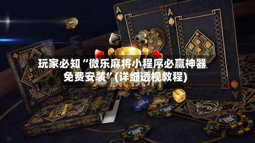 玩家必知“微乐麻将小程序必赢神器免费安装	”(详细透视教程)-第1张图片