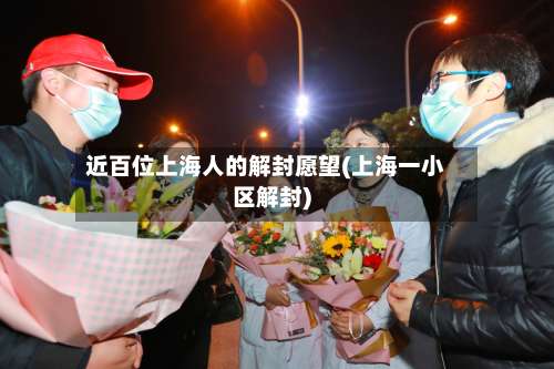 近百位上海人的解封愿望(上海一小区解封)-第2张图片
