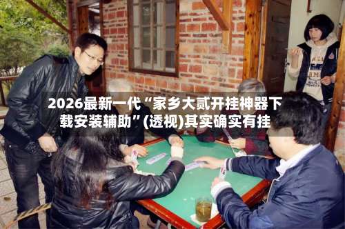 2026最新一代“家乡大贰开挂神器下载安装辅助	”(透视)其实确实有挂-第2张图片