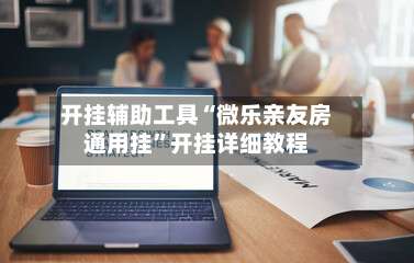 开挂辅助工具“微乐亲友房通用挂”开挂详细教程-第1张图片