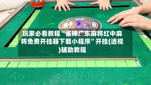 玩家必看教程“雀神广东麻将红中麻将免费开挂器下载小程序”开挂(透视)辅助教程-第1张图片