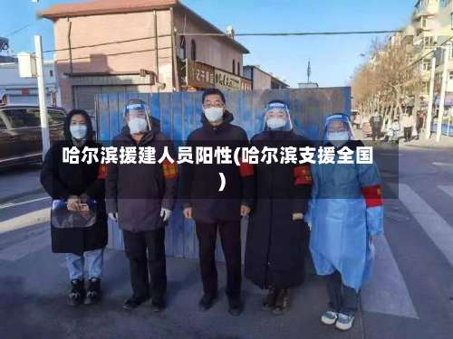 哈尔滨援建人员阳性(哈尔滨支援全国)-第2张图片