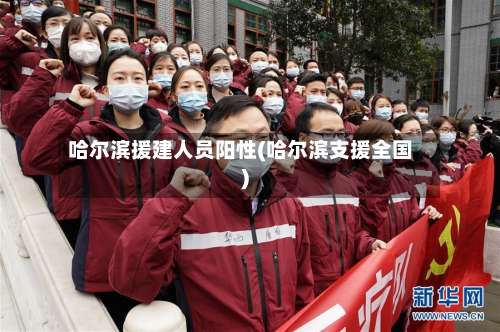 哈尔滨援建人员阳性(哈尔滨支援全国)-第3张图片