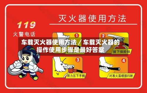 车载灭火器使用方法／车载灭火器的操作使用步骤是最好答案-第1张图片