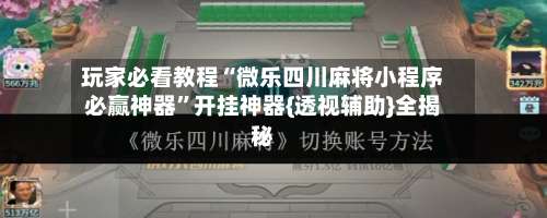 玩家必看教程“微乐四川麻将小程序必赢神器”开挂神器{透视辅助}全揭秘-第2张图片