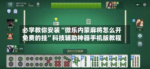必学教你安装“微乐内蒙麻将怎么开免费的挂	”科技辅助神器手机版教程-第2张图片