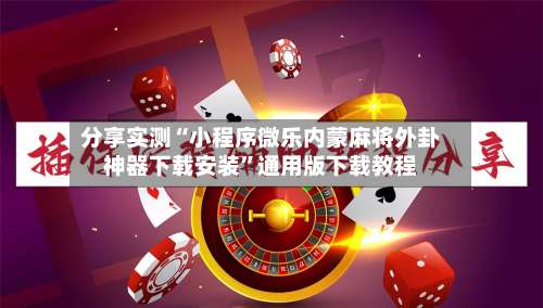 分享实测“小程序微乐内蒙麻将外卦神器下载安装	”通用版下载教程-第2张图片