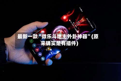 最新一款“微乐斗地主外卦神器	”(原来确实是有插件)-第1张图片