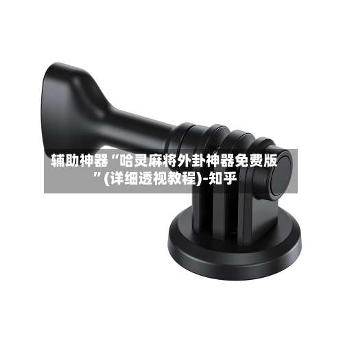 辅助神器“哈灵麻将外卦神器免费版”(详细透视教程)-知乎-第3张图片