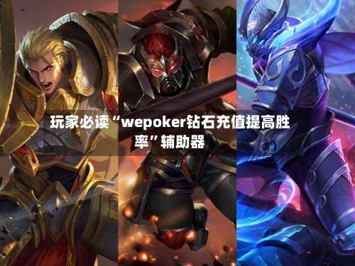 玩家必读“wepoker钻石充值提高胜率	”辅助器-第2张图片