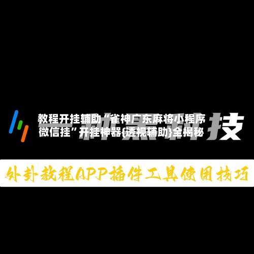 教程开挂辅助“雀神广东麻将小程序微信挂”开挂神器{透视辅助}全揭秘-第2张图片