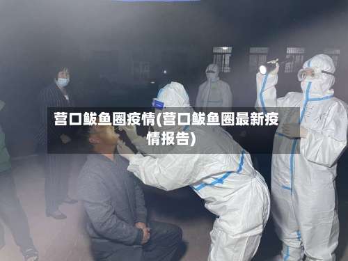 营口鲅鱼圈疫情(营口鲅鱼圈最新疫情报告)-第1张图片