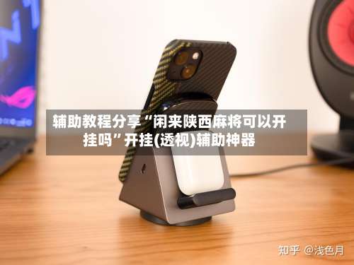 辅助教程分享“闲来陕西麻将可以开挂吗	”开挂(透视)辅助神器-第2张图片