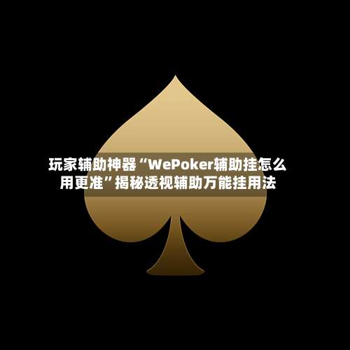 玩家辅助神器“WePoker辅助挂怎么用更准	”揭秘透视辅助万能挂用法-第1张图片
