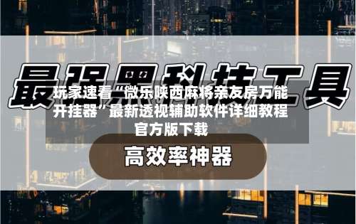 玩家速看“微乐陕西麻将亲友房万能开挂器”最新透视辅助软件详细教程官方版下载-第1张图片