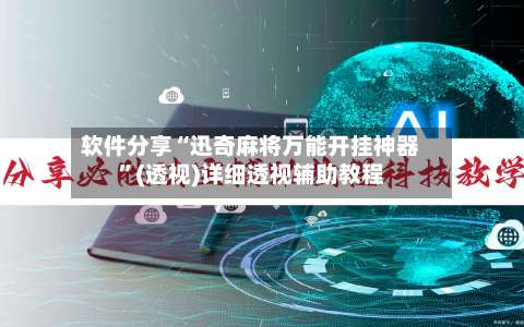 软件分享“迅奇麻将万能开挂神器”(透视)详细透视辅助教程-第1张图片