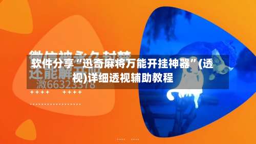 软件分享“迅奇麻将万能开挂神器	”(透视)详细透视辅助教程-第2张图片