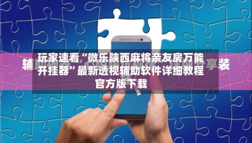 玩家速看“微乐陕西麻将亲友房万能开挂器”最新透视辅助软件详细教程官方版下载-第3张图片