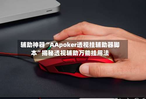 辅助神器“AApoker透视挂辅助器脚本”揭秘透视辅助万能挂用法-第1张图片