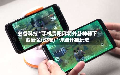 必备科技“手机贵阳麻将外卦神器下载安装(透视)”详细开挂玩法-第1张图片