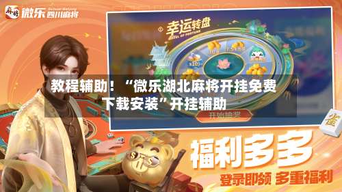 教程辅助！“微乐湖北麻将开挂免费下载安装”开挂辅助-第1张图片