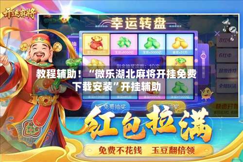 教程辅助！“微乐湖北麻将开挂免费下载安装”开挂辅助-第2张图片