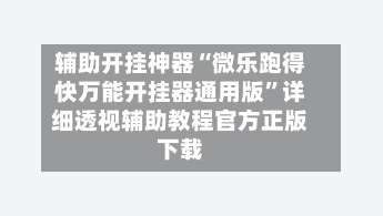 辅助开挂神器“微乐跑得快万能开挂器通用版”详细透视辅助教程官方正版下载-第3张图片