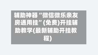 辅助神器“微信微乐亲友房通用挂”(免费)开挂辅助教学(最新辅助开挂教程)-第1张图片