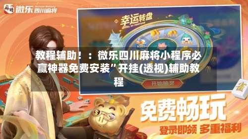 教程辅助！：微乐四川麻将小程序必赢神器免费安装	”开挂(透视)辅助教程-第2张图片