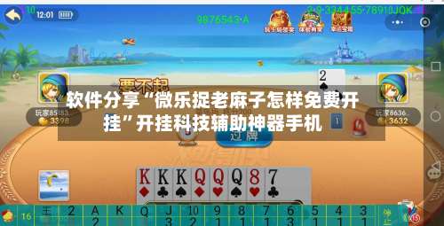 软件分享“微乐捉老麻子怎样免费开挂”开挂科技辅助神器手机-第2张图片