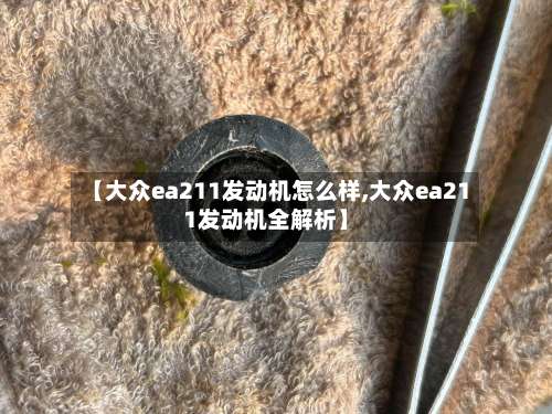 【大众ea211发动机怎么样,大众ea211发动机全解析】-第2张图片