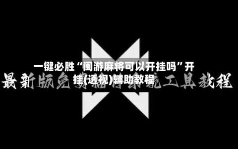 一键必胜“闽游麻将可以开挂吗”开挂(透视)辅助教程-第2张图片