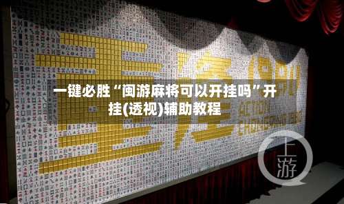 一键必胜“闽游麻将可以开挂吗	”开挂(透视)辅助教程-第1张图片