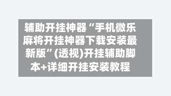 辅助开挂神器“手机微乐麻将开挂神器下载安装最新版”(透视)开挂辅助脚本+详细开挂安装教程-第1张图片