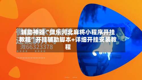 辅助神器“微乐河北麻将小程序开挂教程”开挂辅助脚本+详细开挂安装教程-第1张图片