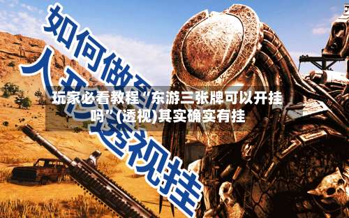 玩家必看教程“东游三张牌可以开挂吗”(透视)其实确实有挂-第1张图片