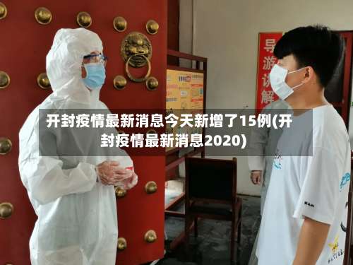 开封疫情最新消息今天新增了15例(开封疫情最新消息2020)-第1张图片
