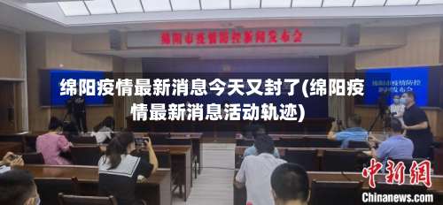 绵阳疫情最新消息今天又封了(绵阳疫情最新消息活动轨迹)-第2张图片
