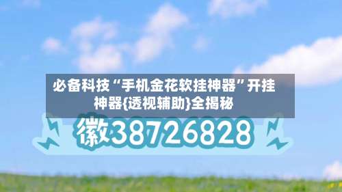 必备科技“手机金花软挂神器”开挂神器{透视辅助}全揭秘-第1张图片