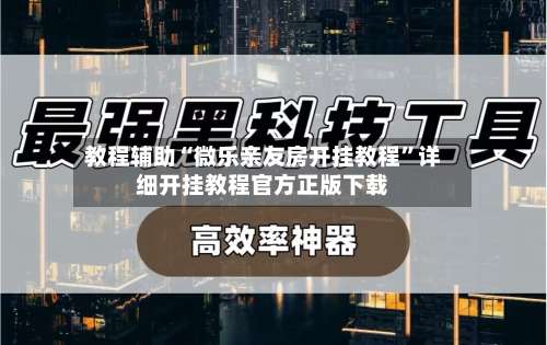 教程辅助“微乐亲友房开挂教程”详细开挂教程官方正版下载-第2张图片