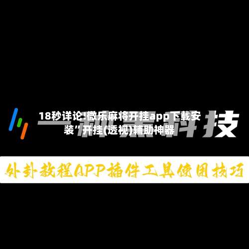18秒详论!微乐麻将开挂app下载安装	”开挂(透视)辅助神器-第1张图片
