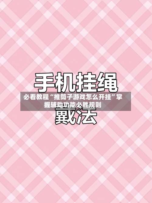 必看教程“推筒子游戏怎么开挂”掌握辅助功能必胜规则-第2张图片