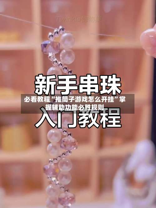 必看教程“推筒子游戏怎么开挂	”掌握辅助功能必胜规则-第1张图片