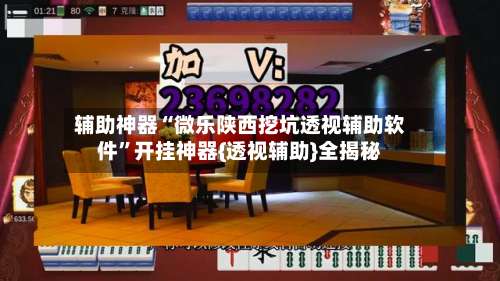 辅助神器“微乐陕西挖坑透视辅助软件	”开挂神器{透视辅助}全揭秘-第1张图片