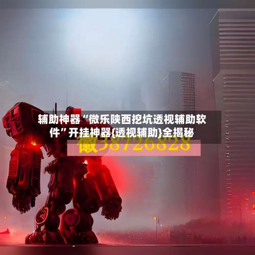 辅助神器“微乐陕西挖坑透视辅助软件”开挂神器{透视辅助}全揭秘-第2张图片