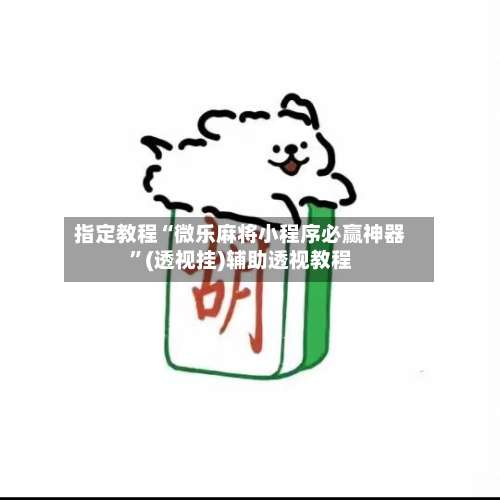 指定教程“微乐麻将小程序必赢神器”(透视挂)辅助透视教程-第3张图片