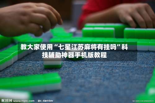 教大家使用“七星江苏麻将有挂吗	”科技辅助神器手机版教程-第2张图片