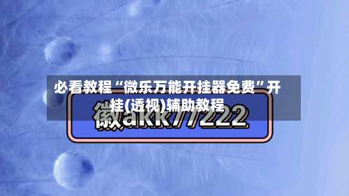 必看教程“微乐万能开挂器免费”开挂(透视)辅助教程-第2张图片