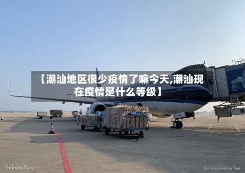 【潮汕地区很少疫情了嘛今天,潮汕现在疫情是什么等级】-第1张图片