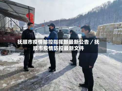 抚顺市疫情防控指挥部最新公告／抚顺市疫情防控最新文件-第1张图片